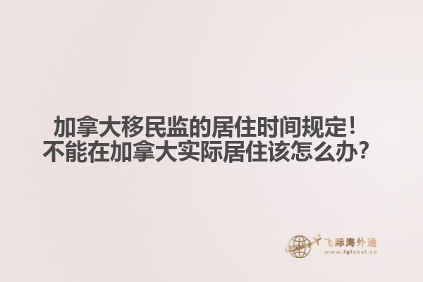 加拿大移民監(jiān)的居住時(shí)間規(guī)定！不能在加拿大實(shí)際居住該怎么辦？