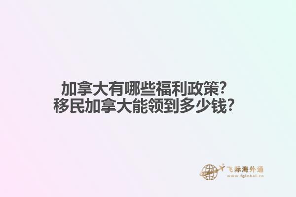 加拿大有哪些福利政策？移民加拿大能領(lǐng)到多少錢？