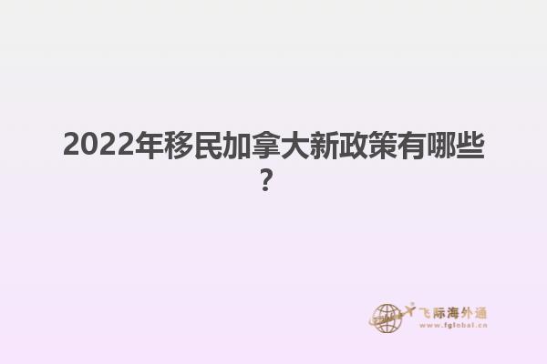 2022年移民加拿大新政策有哪些？