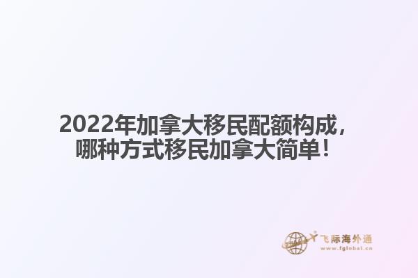 2022年加拿大移民配額構(gòu)成，哪種方式移民加拿大簡(jiǎn)單！