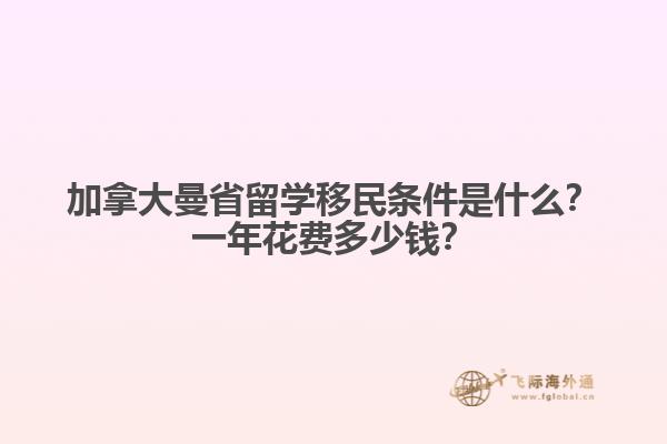 加拿大曼省留學(xué)移民條件是什么？一年花費(fèi)多少錢？