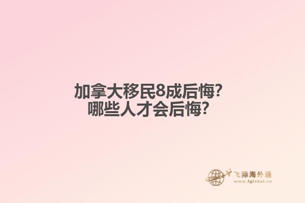 加拿大移民8成后悔？哪些人才會(huì)后悔？