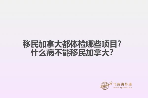 移民加拿大都體檢哪些項目？什么病不能移民加拿大？