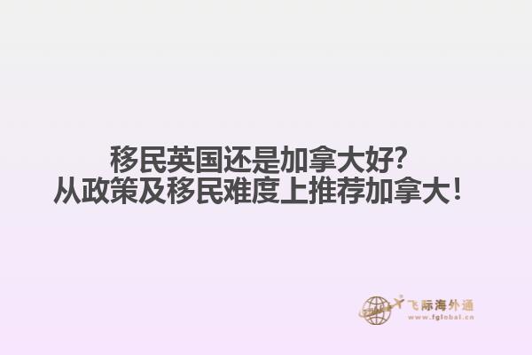 移民英國(guó)還是加拿大好？從政策及移民難度上推薦加拿大！