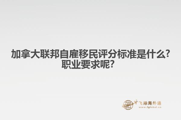 加拿大聯(lián)邦自雇移民評分標(biāo)準(zhǔn)是什么?職業(yè)要求呢？