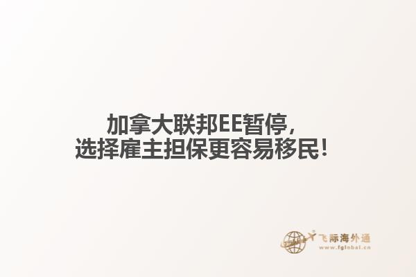 加拿大聯(lián)邦EE暫停，選擇雇主擔保更容易移民！