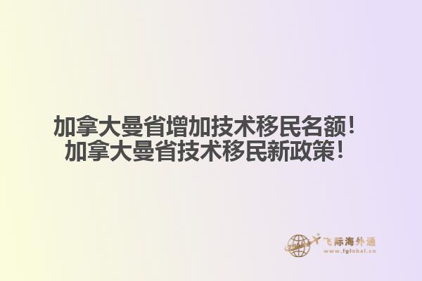加拿大曼省增加技術(shù)移民名額！加拿大曼省技術(shù)移民新政策！