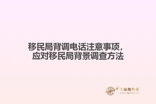 移民局背調(diào)電話注意事項(xiàng)，應(yīng)對(duì)移民局背景調(diào)查方法