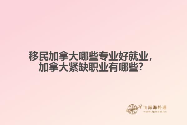 移民加拿大哪些專業(yè)好就業(yè)，加拿大緊缺職業(yè)有哪些？