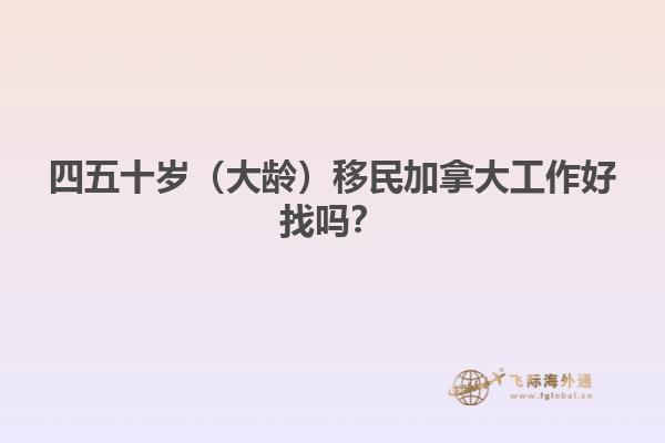 四五十歲（大齡）移民加拿大工作好找嗎？