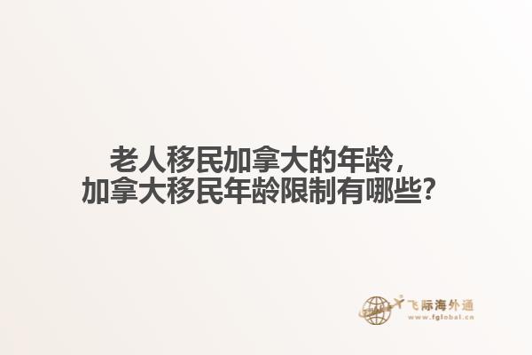 老人移民加拿大的年齡，加拿大移民年齡限制有哪些？