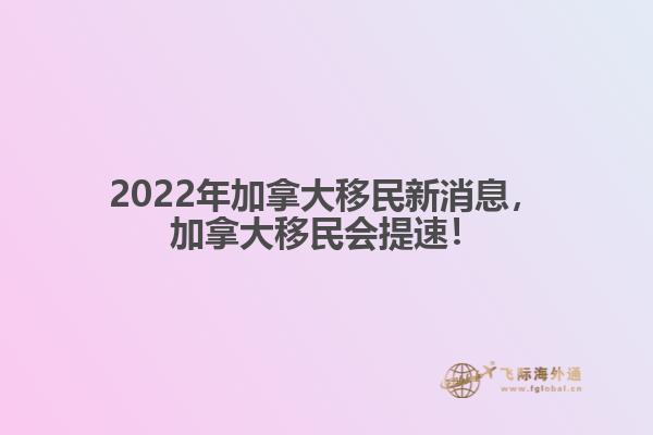 2022年加拿大移民新消息，加拿大移民會(huì)提速