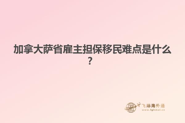 加拿大薩省雇主擔(dān)保移民難點(diǎn)是什么？