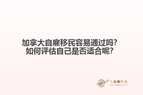 加拿大自雇移民容易通過(guò)嗎？如何評(píng)估自己是否適合呢？