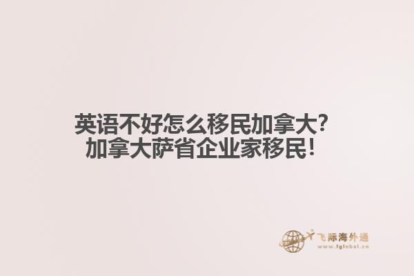 英語不好怎么移民加拿大？加拿大薩省企業(yè)家移民！