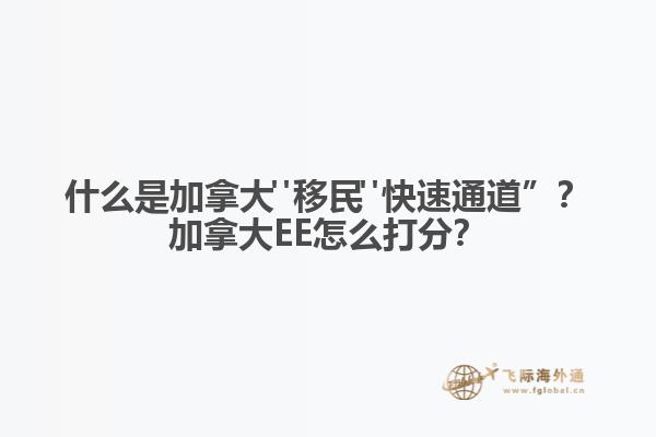 什么是加拿大"移民"快速通道”？加拿大EE怎么打分？