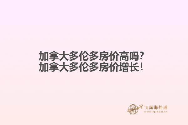 加拿大多倫多房?jī)r(jià)高嗎？加拿大多倫多房?jī)r(jià)增長(zhǎng)！