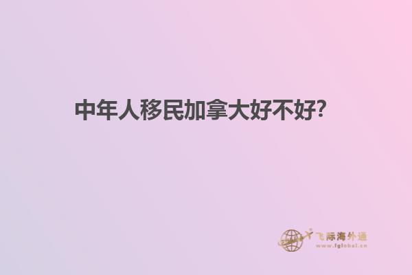 中年人移民加拿大好不好？