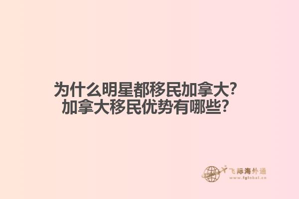 為什么明星都移民加拿大？加拿大移民優(yōu)勢(shì)有哪些？