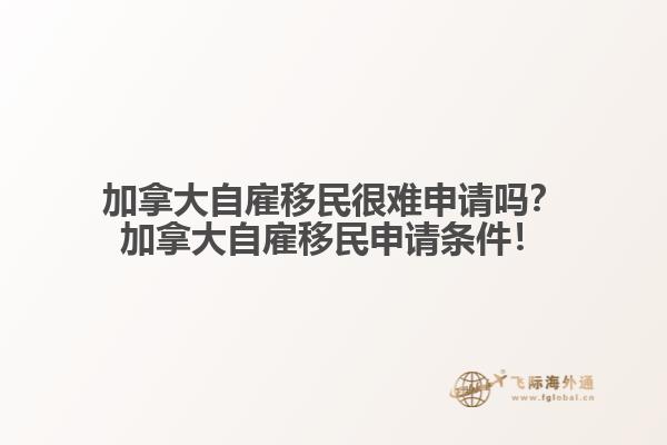 加拿大自雇移民很難申請嗎？加拿大自雇移民申請條件！