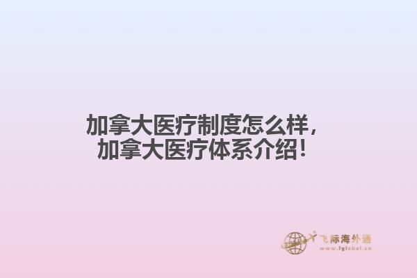 加拿大醫(yī)療制度怎么樣，加拿大醫(yī)療體系介紹！