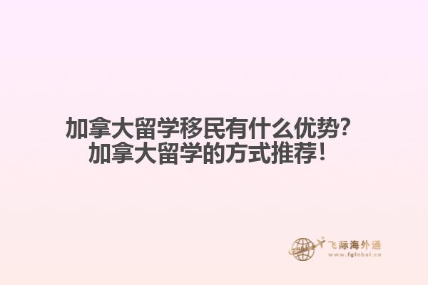 加拿大留學(xué)移民有什么優(yōu)勢？加拿大留學(xué)的方式推薦！