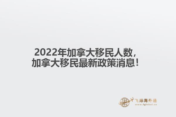 2022年加拿大移民人數(shù)，加拿大移民最新政策消息！