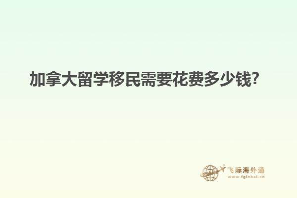 加拿大留學(xué)移民需要花費(fèi)多少錢？