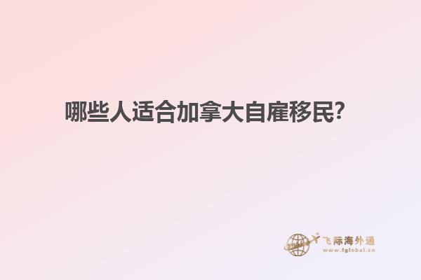 哪些人適合加拿大自雇移民？