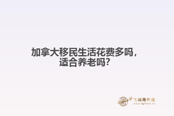 加拿大移民生活花費多嗎，適合養(yǎng)老嗎？