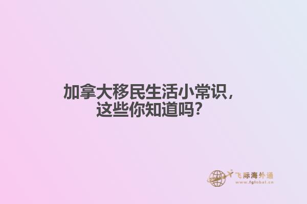 加拿大移民生活小常識，這些你知道嗎？