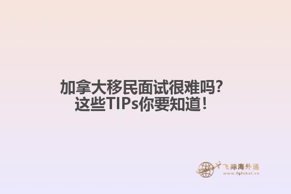 加拿大移民面試很難嗎？這些TIPs你要知道！