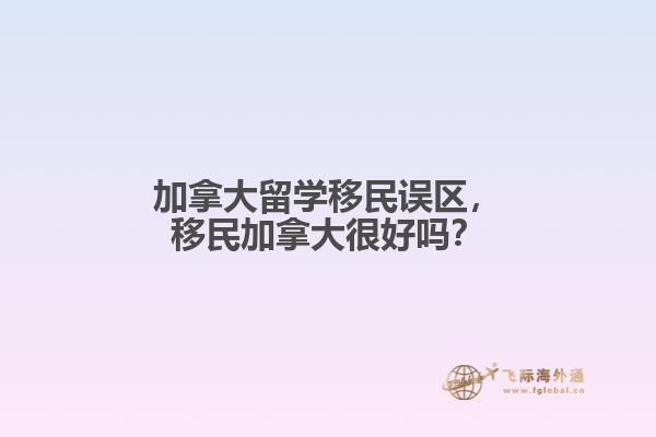 加拿大留學(xué)移民誤區(qū)，移民加拿大很好嗎？