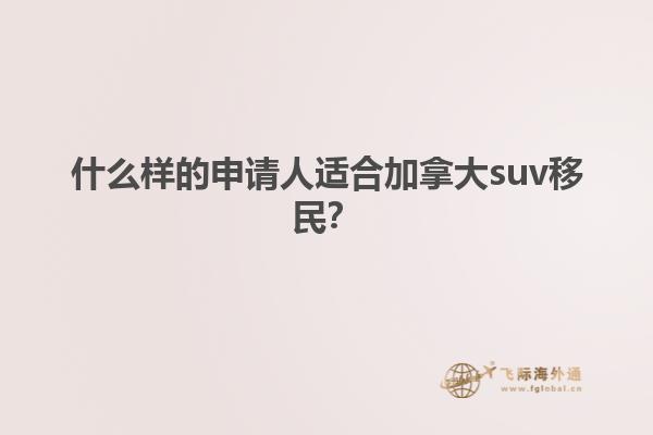 什么樣的申請人適合加拿大suv移民？