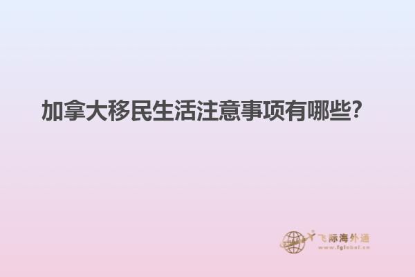 加拿大移民生活注意事項(xiàng)有哪些？