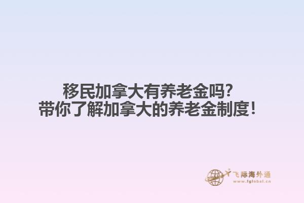移民加拿大有養(yǎng)老金嗎？帶你了解加拿大的養(yǎng)老金制度！