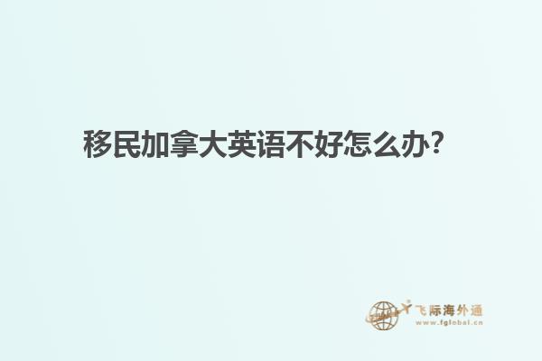 移民加拿大英語不好怎么辦？