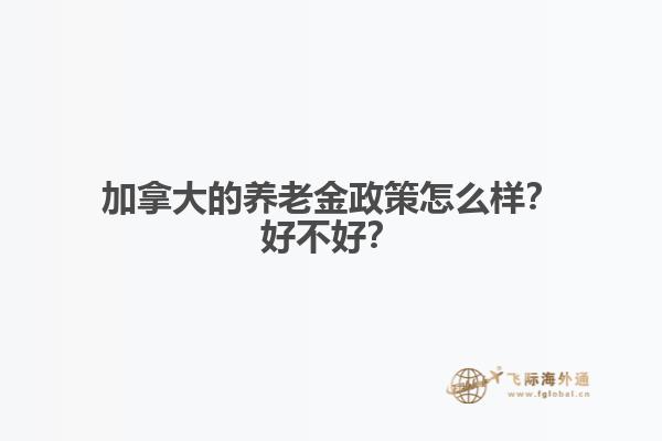 加拿大的養(yǎng)老金政策怎么樣？好不好？