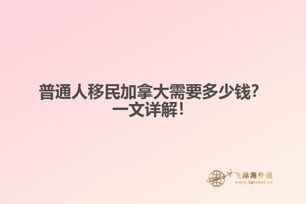 普通人移民加拿大需要多少錢？一文詳解！