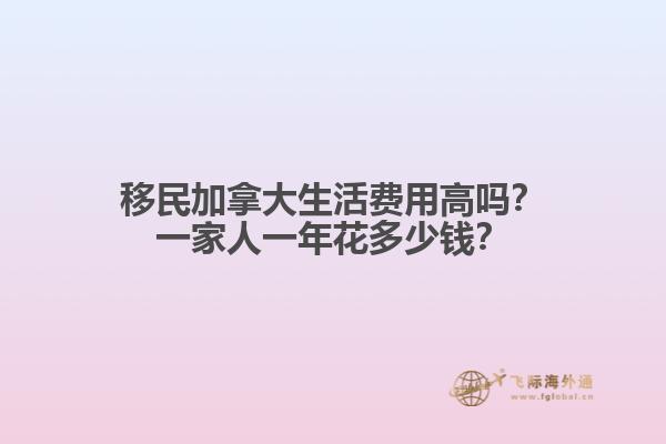 移民加拿大生活費用高嗎？一家人一年花多少錢？