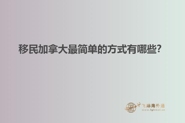 移民加拿大最簡單的方式有哪些？