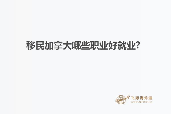 移民加拿大哪些職業(yè)好就業(yè)？