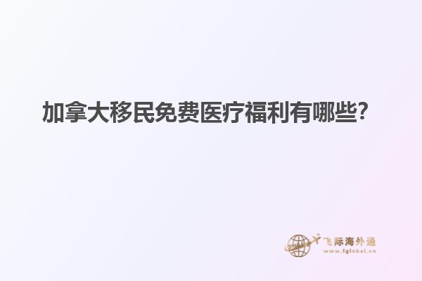 加拿大移民免費醫(yī)療福利有哪些？