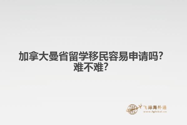 加拿大曼省留學(xué)移民容易申請嗎？難不難？