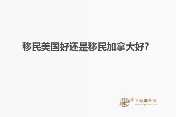 移民美國(guó)好還是移民加拿大好？