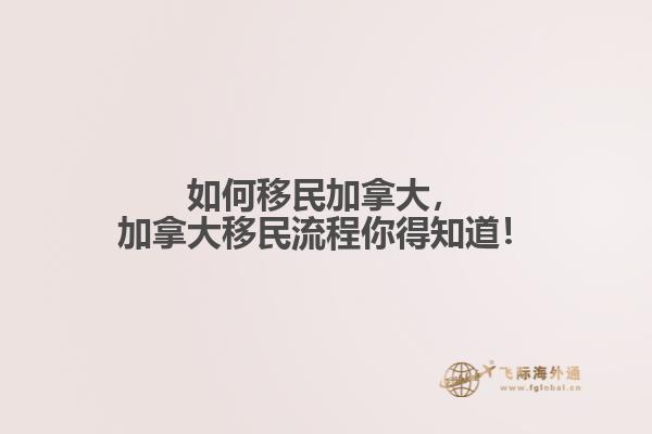 如何移民加拿大，加拿大移民流程你得知道！