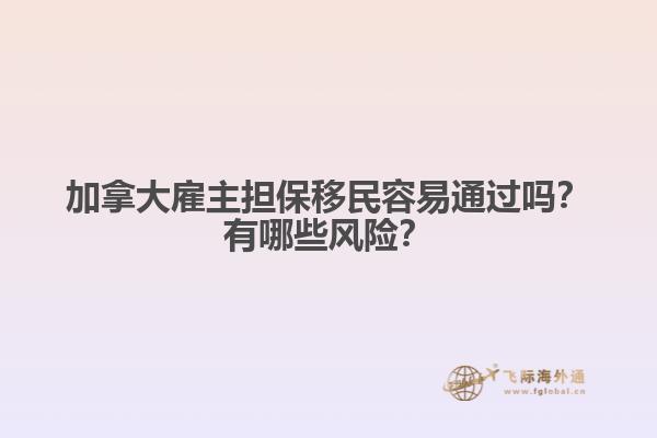 加拿大雇主擔(dān)保移民容易通過(guò)嗎？有哪些風(fēng)險(xiǎn)？