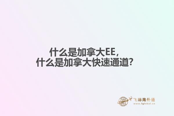 什么是加拿大EE，什么是加拿大快速通道？