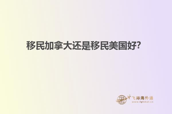 移民加拿大還是移民美國(guó)好？