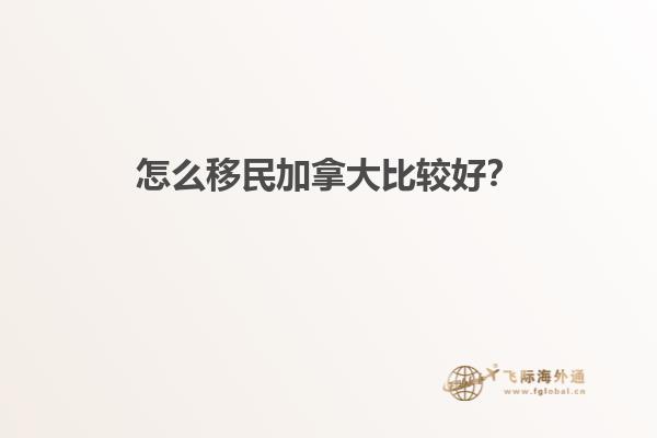 怎么移民加拿大比較好？